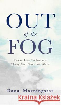 Out of the Fog: Moving From Confusion to Clarity After Narcissistic Abuse Dana Morningstar 9781732908338 Morningstar Media
