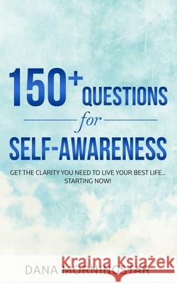 150+ Questions for Self-Awareness: Get the Clarity You Need to Live Your Best Life...Starting Now! Dana Morningstar 9781732908352 Morningstar Media