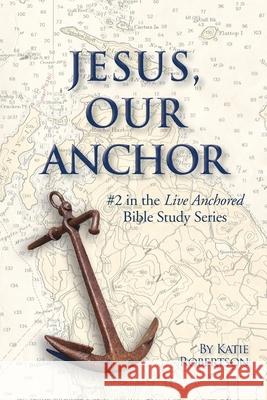 Jesus Our Anchor: #2 in the Live Anchored Series Katie Robertson Arlyn Lawrence 9781732909236 Katie Robertson