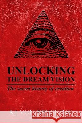 Unlocking the Dream Vision: The Secret History of Creation R J Von-Bruening, Scotty Alan Roberts, Edward Wolfe 9781732909618 R. J. Von- Bruening