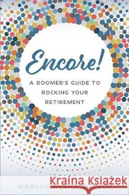 Encore!: A Boomer's Guide to Rocking Your Retirement Marilyn Myrick Watson 9781732910003