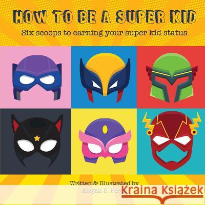 How to Be a Super Kid: Six scoops to earning your super kid status Perez, Abigail E. 9781732918009 Allegro Creative Consulting, Inc