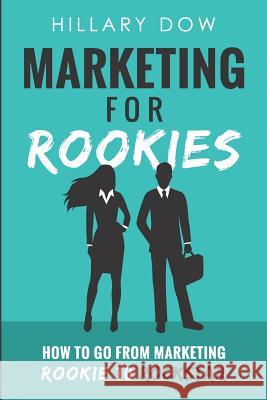 Marketing for Rookies: How to Go from Marketing Rookie to Rockstar Hillary Dow 9781732921207 R. R. Bowker