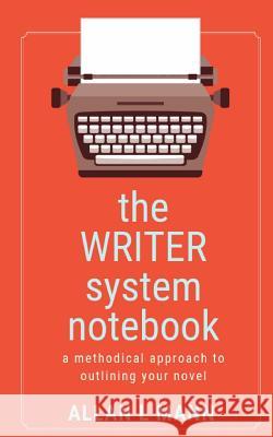 The WRITER System Notebook: A Methodical Approach to Outlining Your Novel Allan L. Mann 9781732922747 Noir Cafe Press, LLC