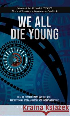 We All Die Young: Reality, consciousness and free will, presented in a story about the not so distant future Kelley, Scott 9781732924550 Allen Kelley & Associates, Inc.