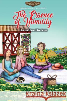 The Essence of Humility: Live and Love Like Jesus Lynn U Watson, Allisha C Mokry, Stephen M Watson 9781732928107 Lynn U Watson