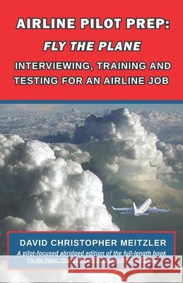 Airline Pilot Prep: Fly the Plane: Interviewing, Training and Testing for an Airline Job David Christopher Meitzle 9781732930704 Puffy Cloud Creative