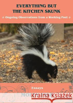 Everything But the Kitchen Skunk: Ongoing Observations from a Working Poet Molly Fisk 9781732933231