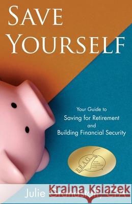Save Yourself: Your Guide to Saving for Retirement and Building Financial Security Julie Grandstaff 9781732934108 Seso LLC