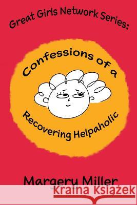 Confessions of a Recovering Helpaholic Margery Miller 9781732937307