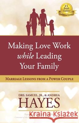 Making Love Work While Leading Your Family: Marriage Lessons from a Power Couple Andrea Hayes John P. Kelly Cheryl Lentz 9781732938281