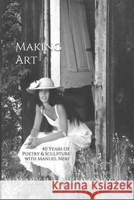 Making Art: 40 Years of Sculpture & Poetry with Manuel Neri Mary Julia Klimenko 9781732943995 Fmsbw