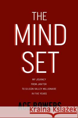 The Mindset: My Journey from Janitor to Silicon Valley Millionaire in Five Years Ace Bowers 9781732948105