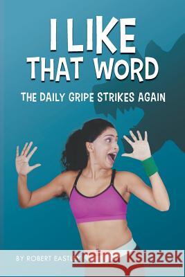 I Like That Word: The Daily Gripe Strikes Again Robert Eastley 9781732948235