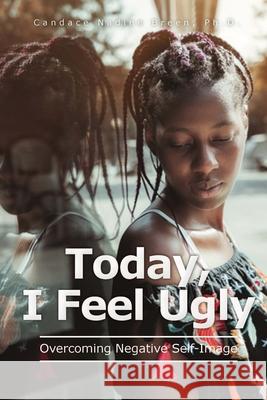 Today, I Feel Ugly: Overcoming Negative Self-Image Candace Nadine Breen 9781732948662