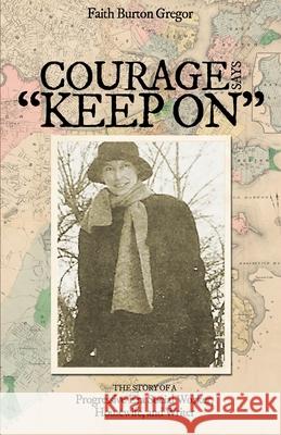 Courage Says Keep On: The Story of A Progressive Era Social Worker, Housewife and Writer Joan Woodford Sherman Faith Burton Gregor 9781732951242