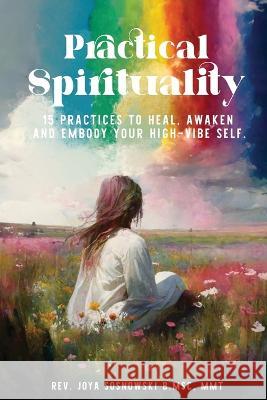 Practical Spirituality: 15 Practices to Heal, Awaken and Embody Your High-Vibe Self Joya Sosnowski   9781732956636 Suzy Prudden