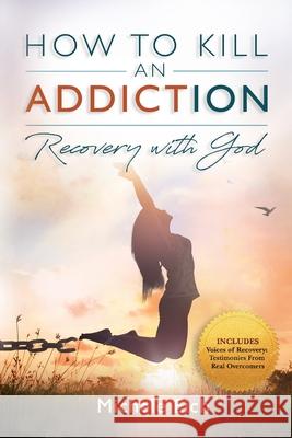 How to Kill an Addiction: Recovery with God Michele Eich 9781732958777