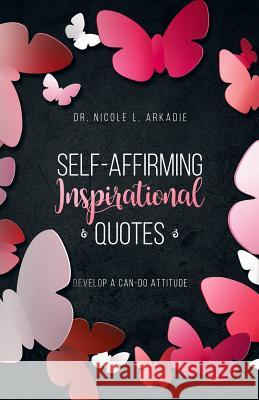 Self-Affirming Inspirational Quotes: : Develop A Can-Do Attitude Arkadie, Nicole L. 9781732965904