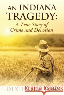 An Indiana Tragedy: A True Story of Crime and Devotion Dixie Distler 9781732969599 Heart of Dixie Ink