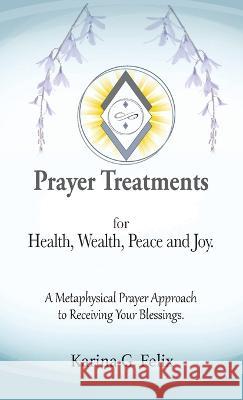 Prayer Treatments for Health, Wealth, Peace and Joy. Karina G. Felix 9781732969650 Ingenious Publishers