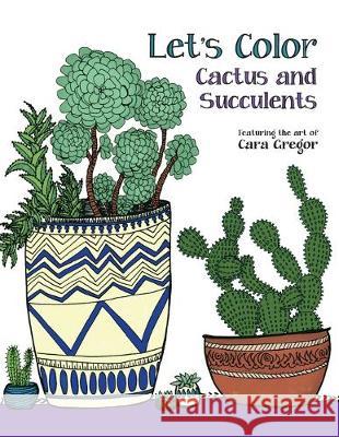 Let's Color Cactus and Succulents Cara E. Gregor Monica Thomas Cara E. Gregor 9781732972216 Cara Emilia Press