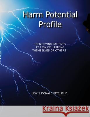 Harm Potential Profile: Identifying Patients at Risk for Harming Themselves or Others Ph. D. Lewis Donald Kite Deana S. Carmack Scott W. Rasco 9781732975521