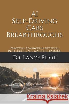 AI Self-Driving Cars Breakthroughs: Practical Advances in Artificial Intelligence and Machine Learning Lance Eliot 9781732976009 Lbe Publishing