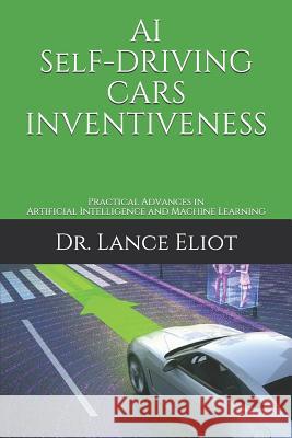 AI Self-Driving Cars Inventiveness: Practical Advances in Artificial Intelligence and Machine Learning Lance Eliot 9781732976030 R. R. Bowker