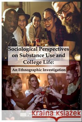 Sociological Perspectives on Substance Use and College Life: An Ethnographic Investigation Patrick O'Brien 9781732977532