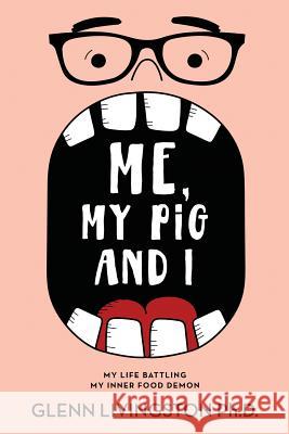 Me, My Pig, and I: My Life Battling My Inner Food Demon Glenn Livingston 9781732979222