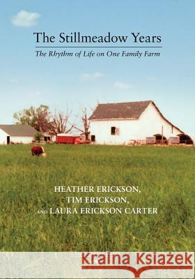 The Stillmeadow Years: The Rhythm of Life on One Family Farm Heather Erickson, Tim Erickson, Laura Erickson Carter 9781732982604