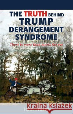 The Truth Behind Trump Derangement Syndrome: There is more than meets the eye Fraser, John L. 9781732987609 Not Avail