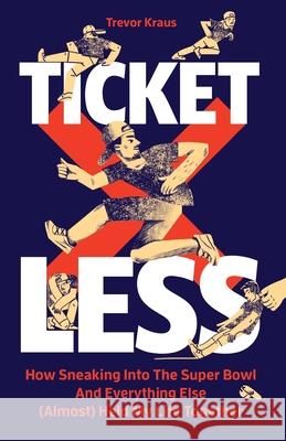 Ticketless: How Sneaking Into The Super Bowl And Everything Else (Almost) Held My Life Together Trevor Kraus 9781732993969