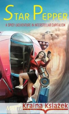 Star Pepper: A Spicy Adventure in Interstellar Capitalism Matthew Candelaria 9781732995420 Matthew B. Candelaria