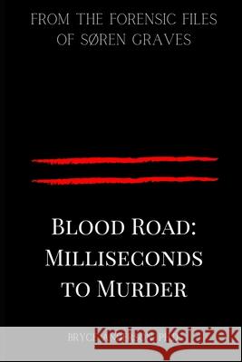 Blood Road: Milliseconds to Murder: From the Forensic Files of Søren Graves Anderson Ph. D., Bryce 9781732996533