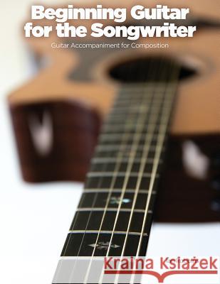 Beginning Guitar for the Songwriter: Guitar Accompaniment for Composition Ian Robbins 9781732996809 Ian Robbins