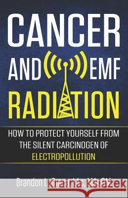 Cancer and EMF Radiation: How to Protect Yourself from the Silent Carcinogen of Electropollution Lagreca, Brandon 9781732999619 Empowered Patient Press