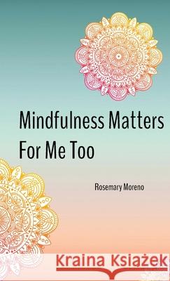 Mindfulness Matters For Me Too Rosemary Moreno Marcos Moreno 9781733004527