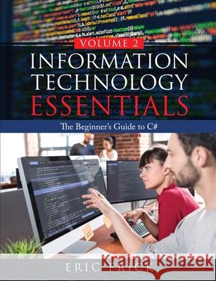 Information Technology Essentials Volume 2: The Beginner's Guide to C# Eric Frick 9781733009485 Frick Industries LLC