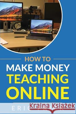 How to Make Money Teaching Online Eric Frick 9781733009492