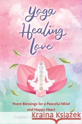 Yoga Healing Love: Poem Blessings for a Peaceful Mind and Happy Heart Tammy Ston 9781733009966 Golden Dragonfly Press