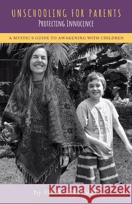 Unschooling for Parents: A Mystic's Guide to Awakening with Children Hope Johnson 9781733011204 Hope Johnson