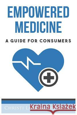 Empowered Medicine: A Guide for Consumers Christi Larso 9781733013000 Smart Leaf Press