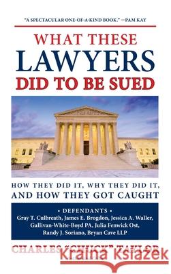What These Lawyers Did to Be Sued: How They Did It, Why They Did It, and How They Got Caught Chuck Taylor 9781733013932 Level Field Press
