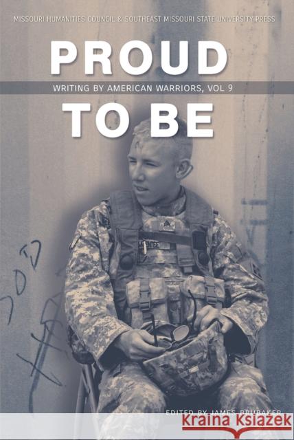 Proud to Be: Writing by American Warriors, Volume 9 James Brubaker 9781733015301
