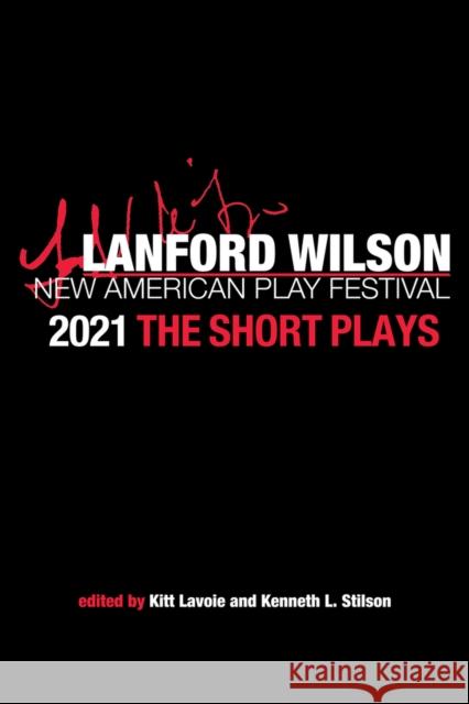 The Lanford Wilson New American Play Festival 2021: The Short Plays Kenneth L. Stilson Kitt Lavoie 9781733015363