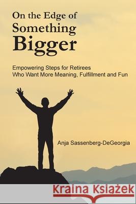 On the Edge of Something Bigger: Empowering Steps for Retirees Who Want More Meaning, Fulfillment & Fun Anja Sassenberg-Degeorgia Sabrina Spangler Annie Oortman 9781733016605 Forward Life Coaching, LLC