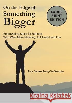 On the Edge of Something Bigger: Empowering Steps for Retirees Who Want More Meaning, Fulfillment & Fun Anja Sassenberg-DeGeorgia Sabrina Spangler 9781733016629
