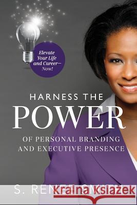 Harness the Power of Personal Branding and Executive Presence: Elevate Your Life and Career Now! Smith, S. Renee 9781733021906 There Is More Inside Publishing by S. Renee